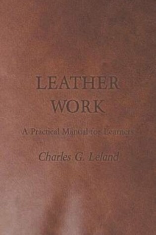Cover of Leather Work - A Practical Manual for Learners