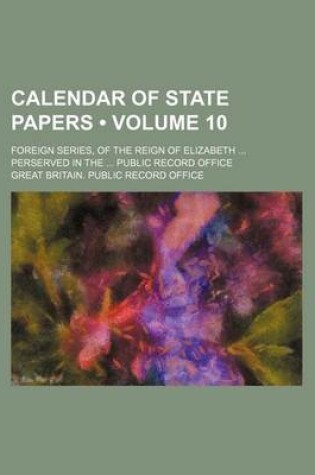 Cover of Calendar of State Papers (Volume 10); Foreign Series, of the Reign of Elizabeth Perserved in the Public Record Office