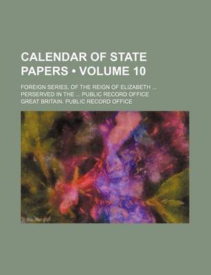 Book cover for Calendar of State Papers (Volume 10); Foreign Series, of the Reign of Elizabeth Perserved in the Public Record Office