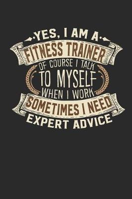 Book cover for Yes, I Am a Fitness Trainer of Course I Talk to Myself When I Work Sometimes I Need Expert Advice