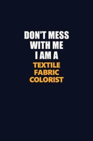 Cover of Don't Mess With Me I Am A Textile Fabric Colorist