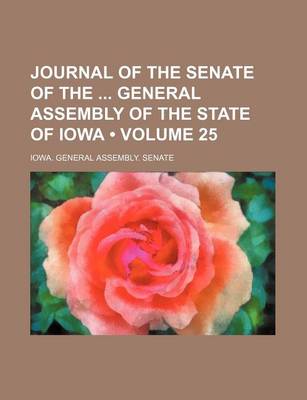 Book cover for Journal of the Senate of the General Assembly of the State of Iowa (Volume 25 )