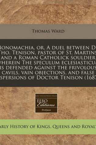 Cover of Monomachia, Or, a Duel Between Dr. Tho. Tenison, Pastor of St. Martins, and a Roman Catholick Souldier Wherein the Speculum Eclesiasticum Is Defended Against the Frivolous Cavils, Vain Objections, and False Aspersions of Doctor Tenison (1687)