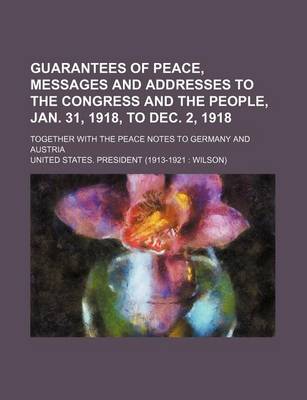 Book cover for Guarantees of Peace, Messages and Addresses to the Congress and the People, Jan. 31, 1918, to Dec. 2, 1918; Together with the Peace Notes to Germany and Austria