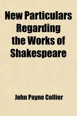 Book cover for New Particulars Regarding the Works of Shakespeare; In a Letter to the REV. A. Dyce from J. Payne Collier, F.S.A.