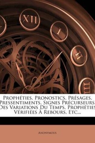 Cover of Propheties, Pronostics, Presages, Pressentiments, Signes Precurseurs, Des Variations Du Temps, Propheties Verifiees a Rebours, Etc...