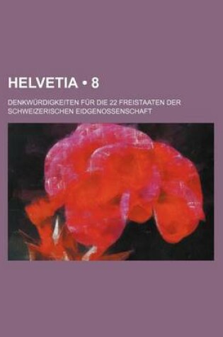 Cover of Helvetia (8); Denkwurdigkeiten Fur Die 22 Freistaaten Der Schweizerischen Eidgenossenschaft