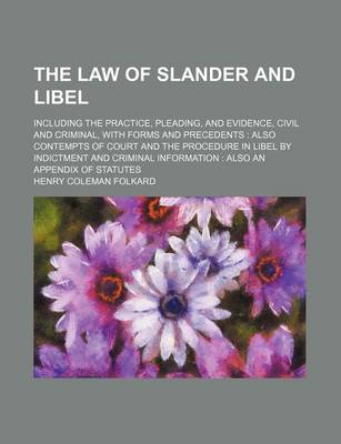 Book cover for The Law of Slander and Libel; Including the Practice, Pleading, and Evidence, Civil and Criminal, with Forms and Precedents Also Contempts of Court an