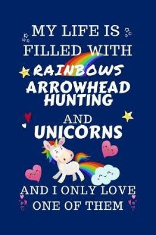 Cover of My Life Is Filled With Rainbows Arrowhead Hunting And Unicorns And I Only Love One Of Them