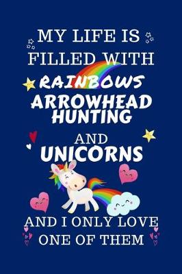 Book cover for My Life Is Filled With Rainbows Arrowhead Hunting And Unicorns And I Only Love One Of Them