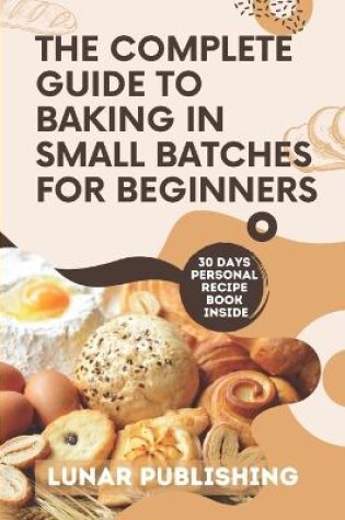 Cover of The Complete Guide to Baking in Small Batches for Beginners