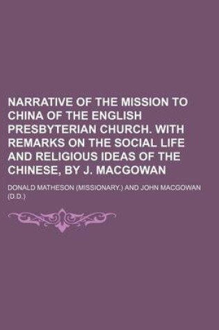 Cover of Narrative of the Mission to China of the English Presbyterian Church. with Remarks on the Social Life and Religious Ideas of the Chinese, by J. Macgowan