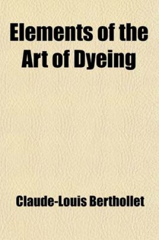 Cover of Elements of the Art of Dyeing (Volume 1)