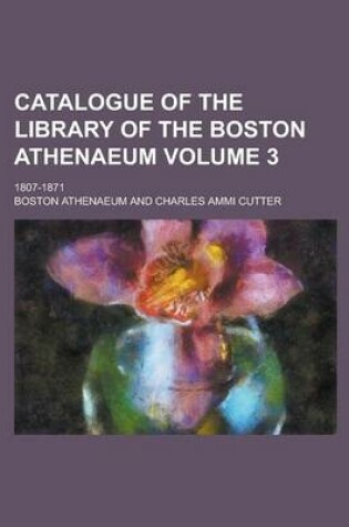 Cover of Catalogue of the Library of the Boston Athenaeum; 1807-1871 Volume 3