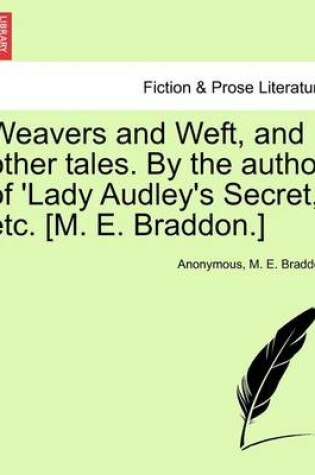 Cover of Weavers and Weft, and other tales. By the author of 'Lady Audley's Secret, ' etc. [M. E. Braddon.]