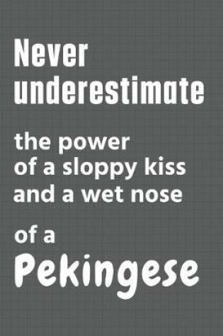 Cover of Never underestimate the power of a sloppy kiss and a wet nose of a Pekingese