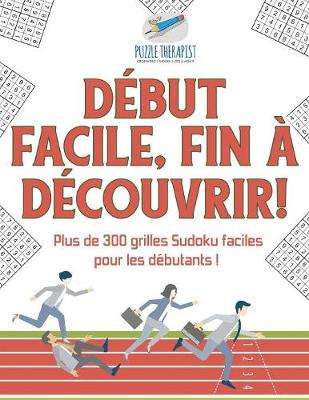 Book cover for Debut facile, fin a decouvrir ! Plus de 300 grilles Sudoku faciles pour les debutants !