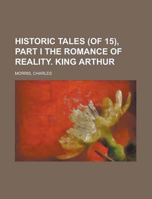 Book cover for Historic Tales (of 15), Part I the Romance of Reality. King Arthur (I)