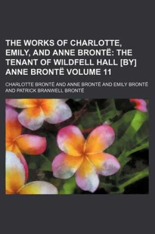 Cover of The Works of Charlotte, Emily, and Anne Bronte; The Tenant of Wildfell Hall [By] Anne Bronte Volume 11