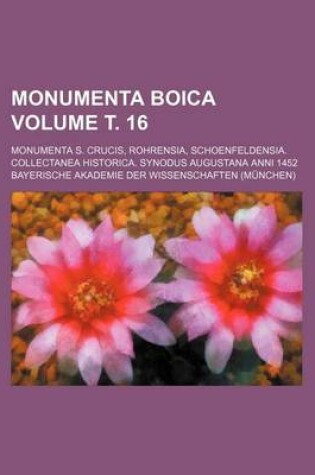 Cover of Monumenta Boica Volume . 16; Monumenta S. Crucis, Rohrensia, Schoenfeldensia. Collectanea Historica. Synodus Augustana Anni 1452
