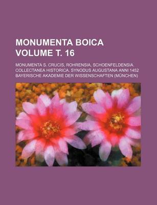 Book cover for Monumenta Boica Volume . 16; Monumenta S. Crucis, Rohrensia, Schoenfeldensia. Collectanea Historica. Synodus Augustana Anni 1452