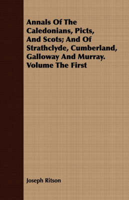 Book cover for Annals Of The Caledonians, Picts, And Scots; And Of Strathclyde, Cumberland, Galloway And Murray. Volume The First