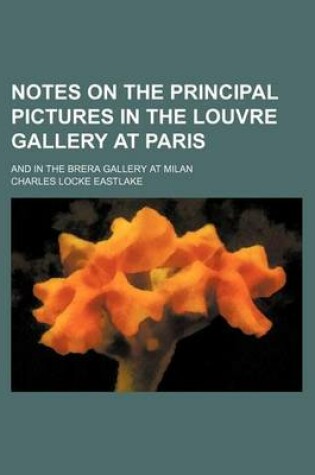 Cover of Notes on the Principal Pictures in the Louvre Gallery at Paris; And in the Brera Gallery at Milan