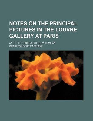 Book cover for Notes on the Principal Pictures in the Louvre Gallery at Paris; And in the Brera Gallery at Milan