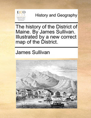 Book cover for The History of the District of Maine. by James Sullivan. Illustrated by a New Correct Map of the District.