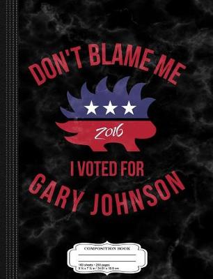 Book cover for Don't Blame Me I Voted for Gary Johnson Composition Notebook