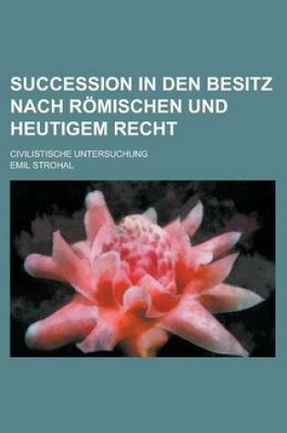 Cover of Succession in Den Besitz Nach Romischen Und Heutigem Recht; Civilistische Untersuchung