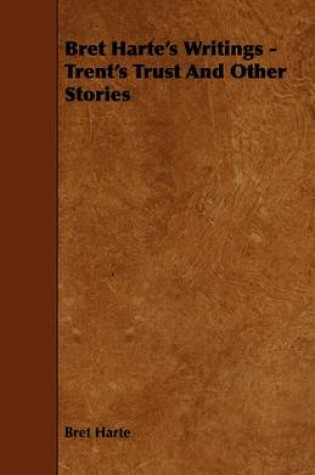 Cover of Bret Harte's Writings - Trent's Trust And Other Stories