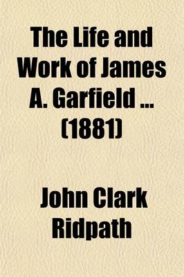 Book cover for The Life and Work of James A. Garfield ... (1881)