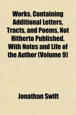 Cover of Works, Containing Additional Letters, Tracts, and Poems, Not Hitherto Published. with Notes and Life of the Author (Volume 9)