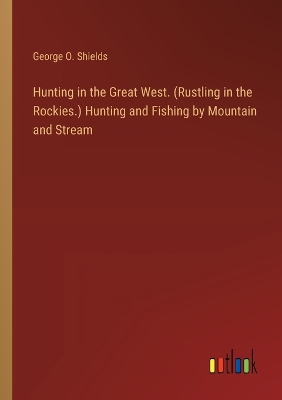 Book cover for Hunting in the Great West. (Rustling in the Rockies.) Hunting and Fishing by Mountain and Stream