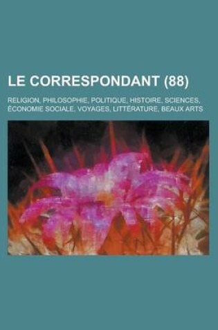 Cover of Le Correspondant; Religion, Philosophie, Politique, Histoire, Sciences, Economie Sociale, Voyages, Litterature, Beaux Arts (88)