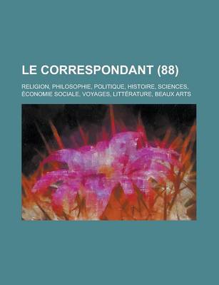 Book cover for Le Correspondant; Religion, Philosophie, Politique, Histoire, Sciences, Economie Sociale, Voyages, Litterature, Beaux Arts (88)