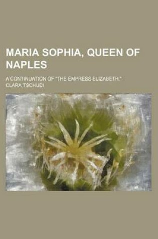 Cover of Maria Sophia, Queen of Naples; A Continuation of "The Empress Elizabeth."