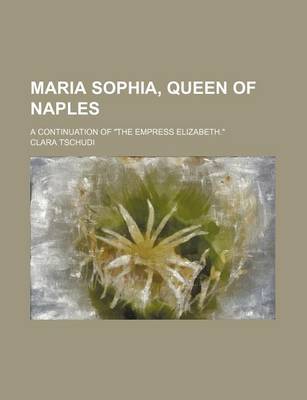 Book cover for Maria Sophia, Queen of Naples; A Continuation of "The Empress Elizabeth."