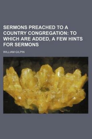 Cover of Sermons Preached to a Country Congregation; To Which Are Added, a Few Hints for Sermons