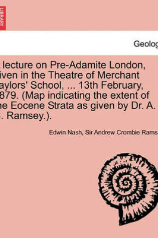 Cover of A Lecture on Pre-Adamite London, Given in the Theatre of Merchant Taylors' School, ... 13th February, 1879. (Map Indicating the Extent of the Eocene