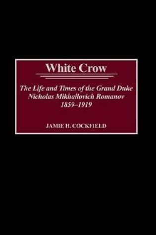 Cover of White Crow: The Life and Times of the Grand Duke Nicholas Mikhailovich Romanov, 1859-1919