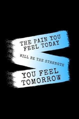 Cover of The Pain You Feel Today Will Be The Strength You Feel Tomorrow