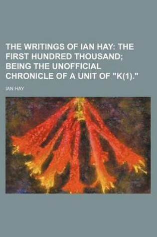 Cover of The Writings of Ian Hay (Volume 8); The First Hundred Thousand Being the Unofficial Chronicle of a Unit of "K(1)."