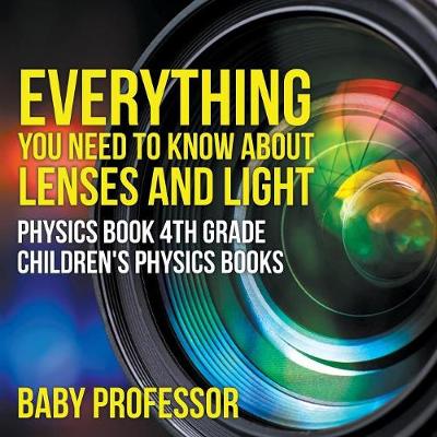 Book cover for Everything You Need to Know About Lenses and Light - Physics Book 4th Grade Children's Physics Books