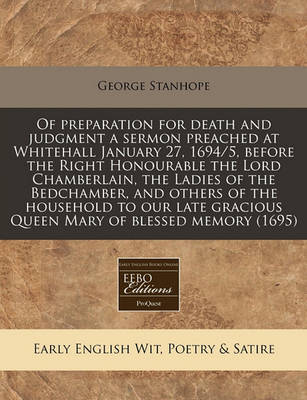 Book cover for Of Preparation for Death and Judgment a Sermon Preached at Whitehall January 27, 1694/5, Before the Right Honourable the Lord Chamberlain, the Ladies of the Bedchamber, and Others of the Household to Our Late Gracious Queen Mary of Blessed Memory (1695)