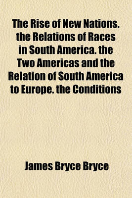 Book cover for The Rise of New Nations. the Relations of Races in South America. the Two Americas and the Relation of South America to Europe. the Conditions