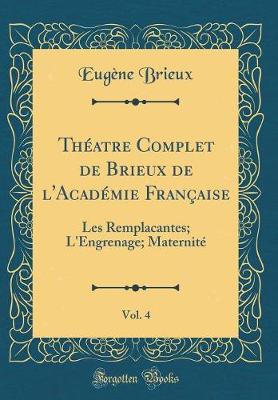 Book cover for Théatre Complet de Brieux de l'Académie Française, Vol. 4: Les Remplacantes; L'Engrenage; Maternité (Classic Reprint)