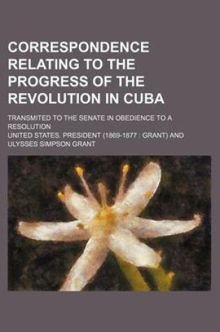 Cover of Correspondence Relating to the Progress of the Revolution in Cuba; Transmited to the Senate in Obedience to a Resolution