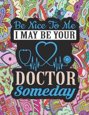 Book cover for Be Nice to Me I May be Your DOCTOR Someday